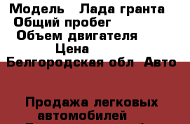  › Модель ­ Лада гранта › Общий пробег ­ 110 000 › Объем двигателя ­ 2 › Цена ­ 175 - Белгородская обл. Авто » Продажа легковых автомобилей   . Белгородская обл.